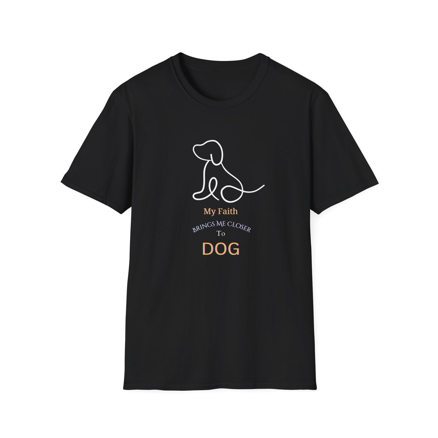 "My faith brings me closer to dog" Divinely Guided. Dog-Approved. Comfortable Unisex Soft Syle T-Shirt for the Faithful