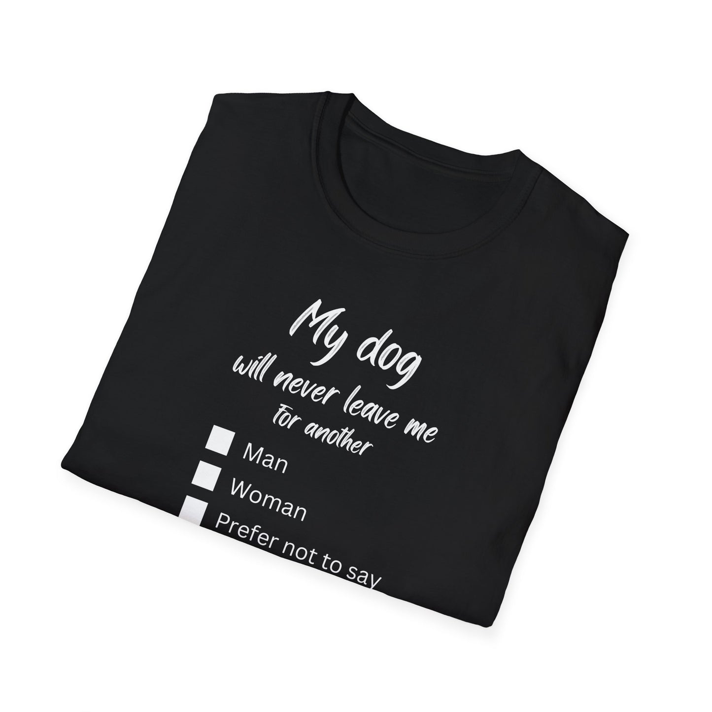 "My dog will never leave me for another...“My Dog Would Never Leave Me for Another...” Unisex Soft Style T-Shirt with Choose-Your-Own Punchline: Man, Woman, or Prefer Not to Say