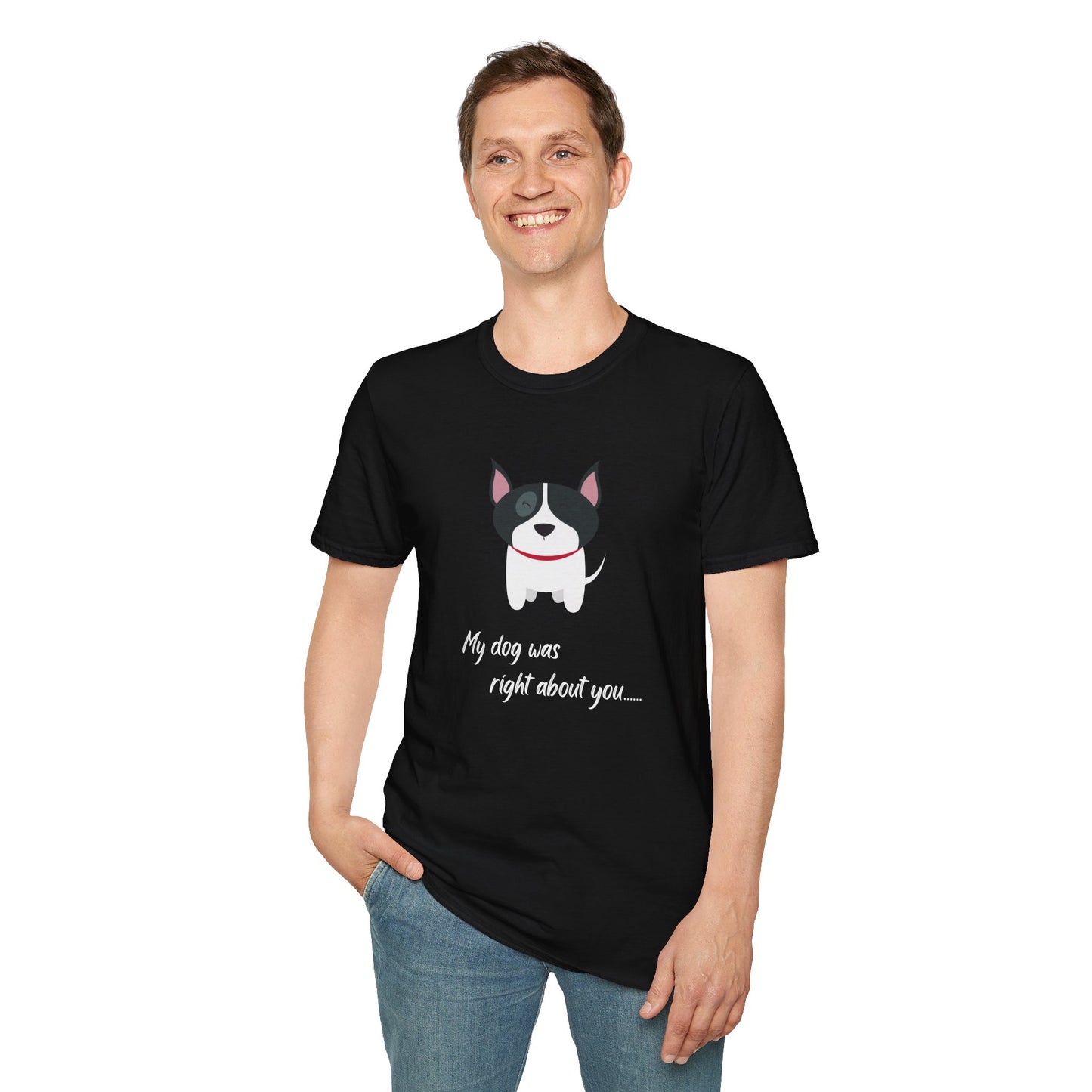 "My dog was right about you"   “My Dog’s Judgment Is Spot On” Comfy Softstyle T-Shirt for Pup-Approved Friends Unisex Softstyle T-Shirt