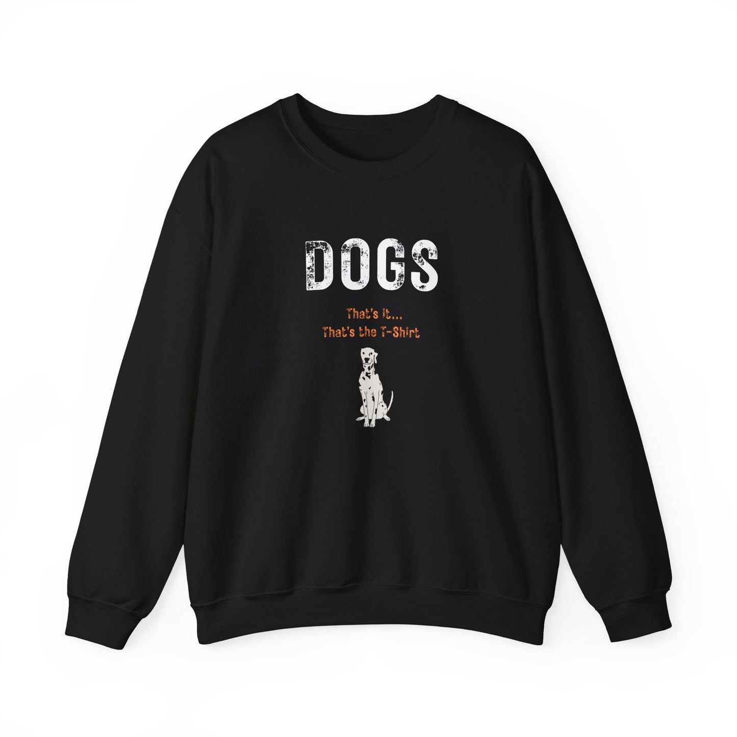 "Dogs.. That's it.  That's the T-shirt"  Dogs. That’s All We Need. Ultra-Soft Unisex Crewneck Sweatshirt for Every Dog Lover