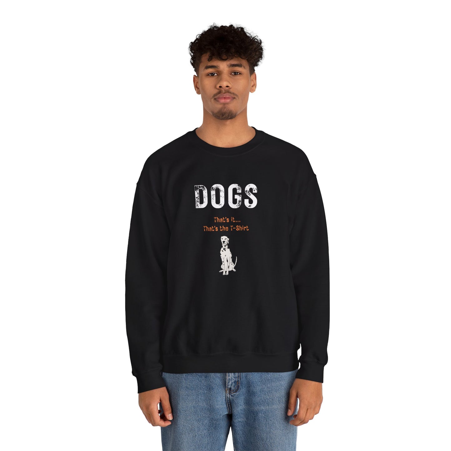 "Dogs.. That's it.  That's the T-shirt"  Dogs. That’s All We Need. Ultra-Soft Unisex Crewneck Sweatshirt for Every Dog Lover