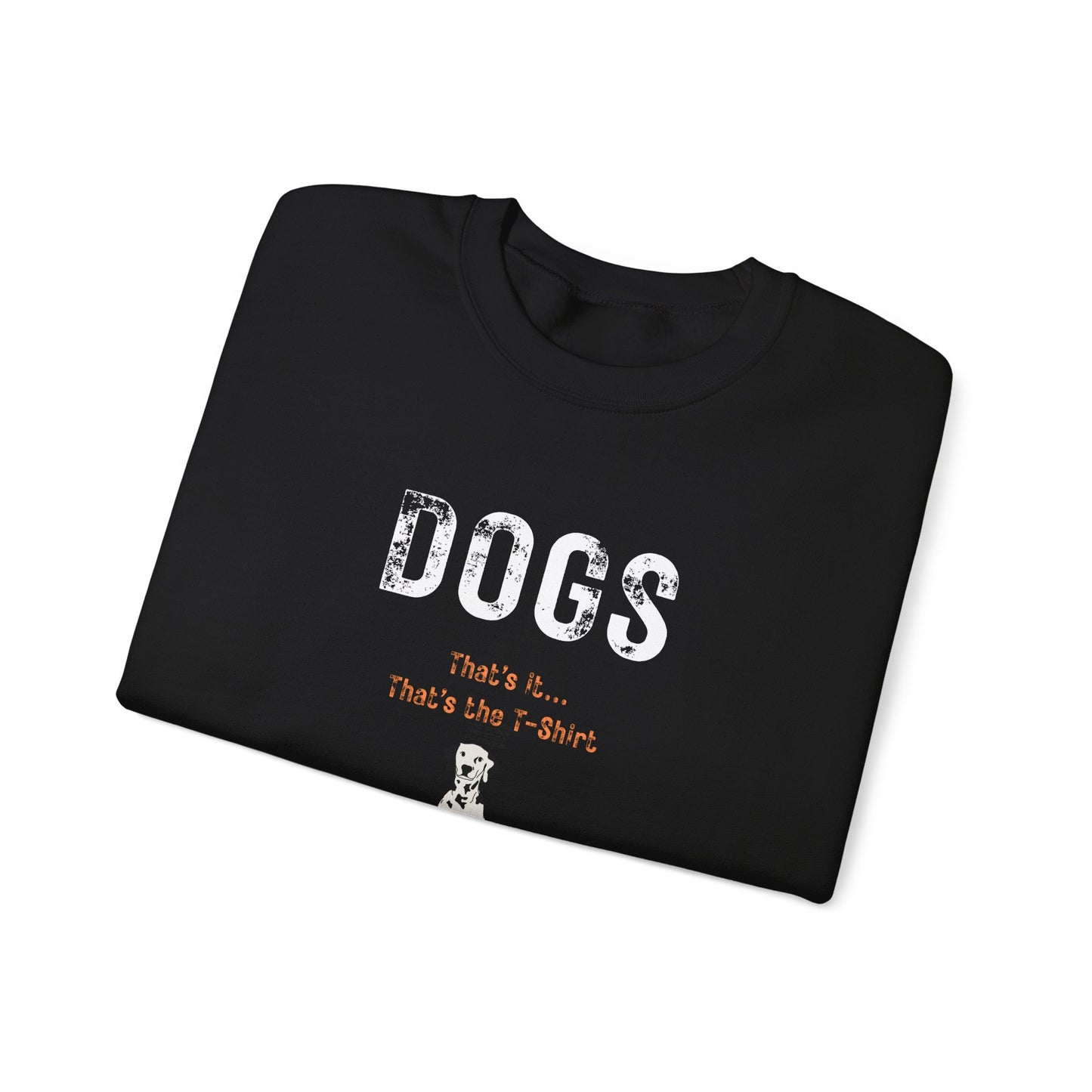 "Dogs.. That's it.  That's the T-shirt"  Dogs. That’s All We Need. Ultra-Soft Unisex Crewneck Sweatshirt for Every Dog Lover