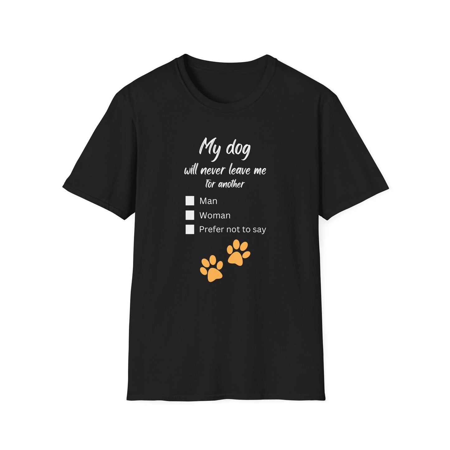 "My dog will never leave me for another...“My Dog Would Never Leave Me for Another...” Unisex Soft Style T-Shirt with Choose-Your-Own Punchline: Man, Woman, or Prefer Not to Say