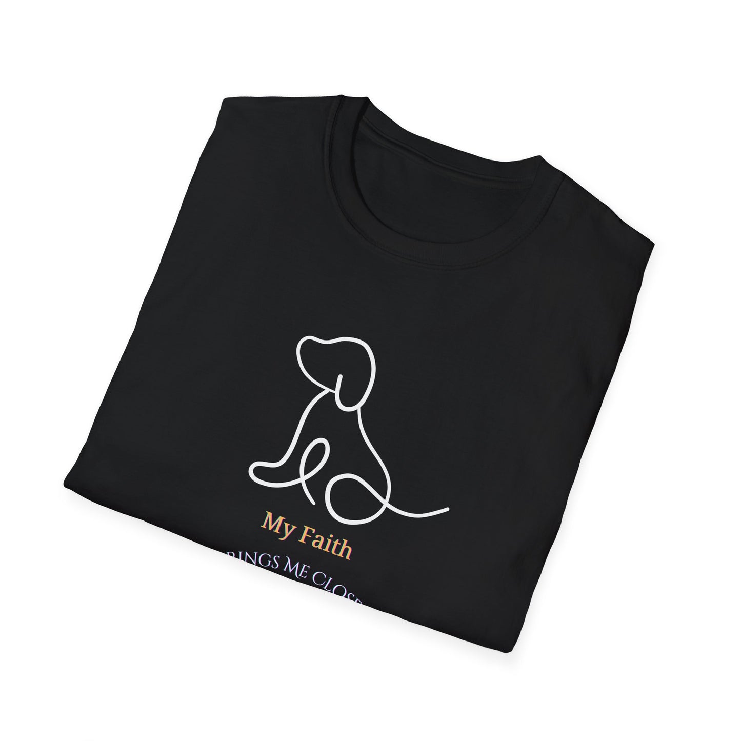 "My faith brings me closer to dog" Divinely Guided. Dog-Approved. Comfortable Unisex Soft Syle T-Shirt for the Faithful